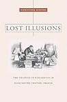 Lost Illusions: The Politics of Publishing in Nineteenth-Century France (Harvard Historical Studies) Lost Illusions: The Politics of Publishing in Nineteenth-Century France (Harvard Historical Studies)