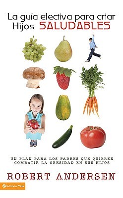 La Guia Efectiva Para Criar Hijos Saludables: Un Plan Para los Padres Que Quieren Combatir la Obesidad en Sus Hijos