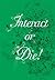 Interact or Die: There Is D...