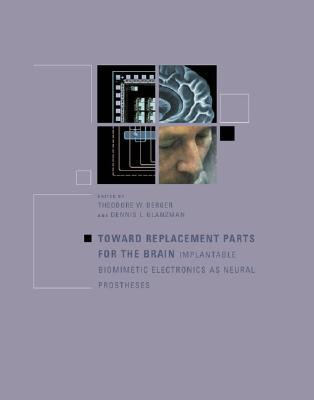 Toward Replacement Parts For The Brain: Implantable Biomimetic Electronics As Neural Prostheses (Mit Press)