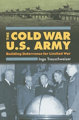 The Cold War U.S. Army: Building Deterrence for Limited War (Modern War Studies)