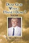 Dear God, What Have I Done?: Suicide Dear God, What Have I Done?: Suicide