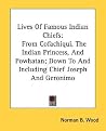 Lives Of Famous Indian Chiefs: From Cofachiqui, The Indian Princess, And Powhatan; Down To And Including Chief Joseph And Geronimo Lives Of Famous Indian Chiefs: From Cofachiqui, The Indian Princess, And Powhatan; Down To And Including Chief Joseph And Geronimo