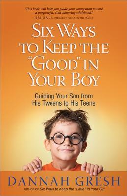 Six Ways to Keep the "Good" in Your Boy: Guiding Your Son from His Tweens to His Teens (Paperback)