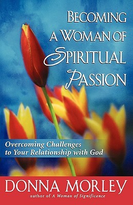 Becoming a Woman of Spiritual Passion: Overcoming Challenges to Your Relationship with God (Paperback)