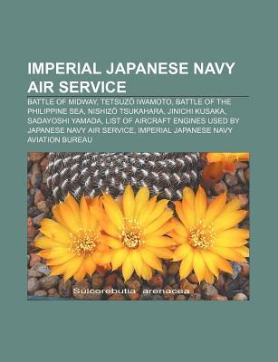 Imperial Japanese Navy Air Service: Battle of Midway, Tetsuz Iwamoto, Battle of the Philippine Sea, Nishiz Tsukahara, Jinichi Kusaka (Paperback)