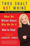 Thou Shalt Not Whine: The Eleventh Commandment: What We Whine About, Why We Do It and How to Stop