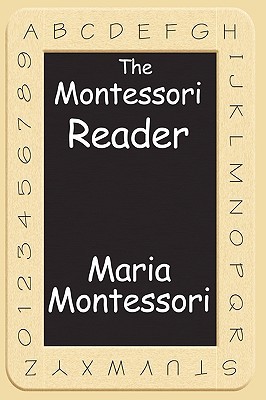 The Montessori Reader: The Montessori Method, Dr. Montessori's Own Handbook, The Absorbent Mind (Paperback)