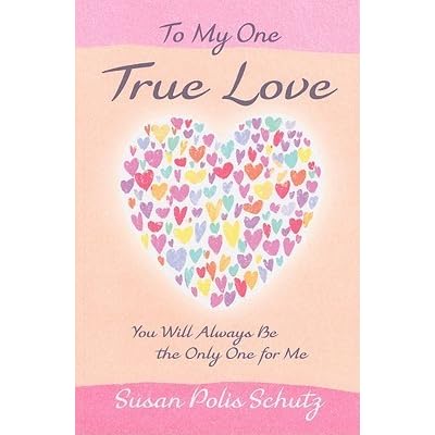To My One True Love You Will Always Be The Only One For Me By Susan Polis Schutz