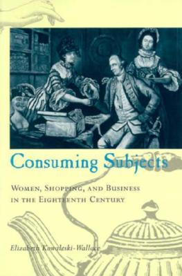 Consuming Subjects: Women, Shopping, and Business in the Eighteenth Century (Paperback)