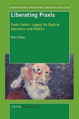 Liberating Praxis: Paulo Freire’s Legacy for Radical Education and Politics (International Issues in Adult Education, 1)