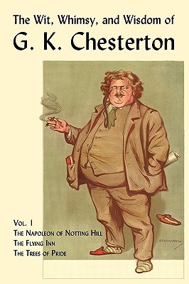The Wit, Whimsy, and Wisdom of G.K. Chesterton, Volume 1: The Napoleon of Notting Hill, the Flying Inn, the Trees of Pride