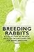 Breeding Rabbits - A Collection of Helpful Articles on Hints and Tips for Rabbit Breeding