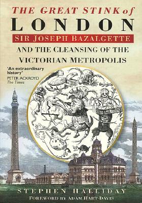 The Great Stink of London: Sir Joseph Bazalgette and the Cleansing of the Victorian Metropolis (Paperback)