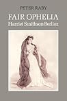 Fair Ophelia: A Life of Harriet Smithson Berlioz