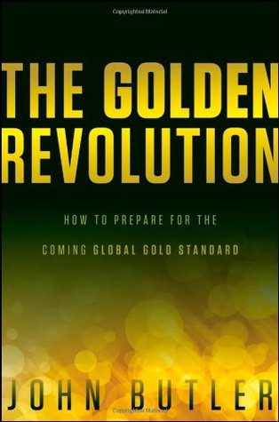 The Golden Revolution: How to Prepare for the Coming Global Gold Standard