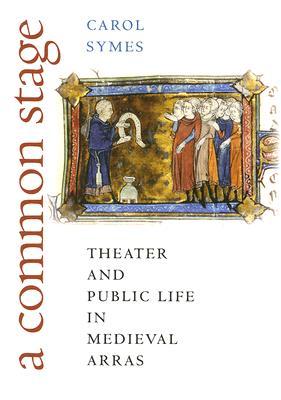 A Common Stage: Theater and Public Life in Medieval Arras (Conjunctions of Religion and Power in the Medieval Past)