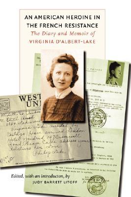 An American Heroine in the French Resistance: The Diary and Memoir of Virginia D'Albert-Lake (World War II: The Global, Human, and Ethical Dimension)