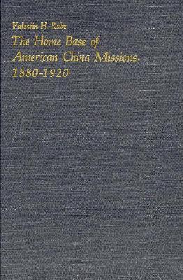 The Home Base of American China Missions, 1880–1920 (Harvard East Asian Monographs)