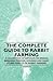 The Complete Guide to Rabbit Farming - A Collection of Articles on Breeds, Breeding, Feeding, Housing and Many Other Aspects of Rabbit Farming