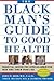The Black Man's Guide to Good Health: Essential Advice for African American Men and Their Families