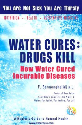 Water Cures: Drugs Kill : How Water Cured Incurable Diseases