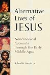 Alternative Lives of Jesus: Noncanonical Accounts through the Early Middle Ages Alternative Lives of Jesus: Noncanonical Accounts through the Early Middle Ages