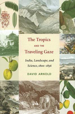 The Tropics and the Traveling Gaze: India, Landscape, and Science, 1800-1856 (Culture, Place, and Nature)