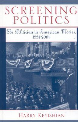 Screening Politics; The Politician in American Movies, 1931-2001 (Hardcover)