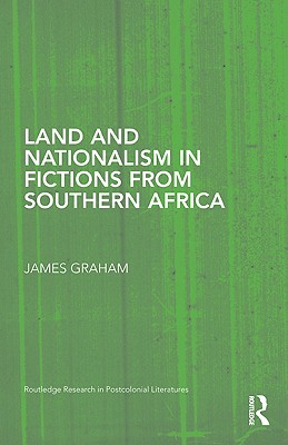 Land and Nationalism in Fictions from Southern Africa (Routledge Research in Postcolonial Literatures)