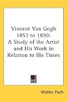 Vincent Van Gogh 1853 to 1890: A Study of the Artist and His Work in Relation to His Times Vincent Van Gogh 1853 to 1890: A Study of the Artist and His Work in Relation to His Times