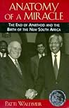 Anatomy of a Miracle: The End of Apartheid and the Birth of the New South Africa