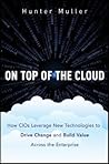 On Top of the Cloud: How CIOs Leverage New Technologies to Drive Change and Build Value Across the Enterprise On Top of the Cloud: How CIOs Leverage New Technologies to Drive Change and Build Value Across the Enterprise