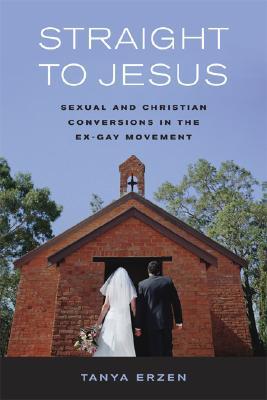 Straight to Jesus: Sexual and Christian Conversions in the Ex-Gay Movement (Paperback)