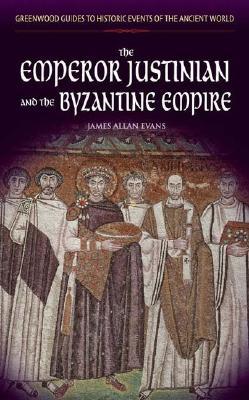 The Emperor Justinian and the Byzantine Empire (Greenwood Guides to Historic Events of the Ancient World)