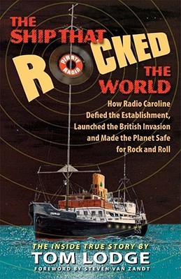 The Ship that Rocked the World: How Radio Caroline Defied the Establishment, Launched the British Invasion, and Made the Planet Safe for Rock and Roll (Hardcover)