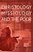 Christology, Missiology and the Poor: Exploring the Connection Between Knowing Jesus and Doing Mission