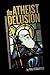 The Atheist Delusion by Phil Fernandes