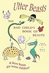 Utter Beasts: The Bad Child's Book of Beasts and More Beasts (for Worse Children)