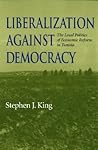 Liberalization against Democracy: The Local Politics of Economic Reform in Tunisia (Middle East Studies)
