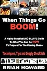 When Things Go Boom! A Highly Practical (NO FLUFF!) Guide To What You Can Do Now To Prepare For The Coming Chaos: Techniques, Tips and Supply Checklists