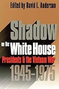 Shadow on the White House: Presidents and the Vietnam War, 1945-1975