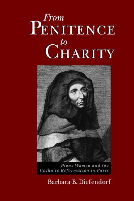 From Penitence to Charity: Pious Women and the Catholic Reformation in Paris (Paperback)
