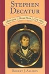 Stephen Decatur: American Naval Hero, 1779-1820