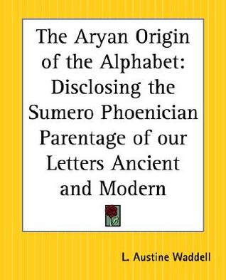 The Aryan Origin of the Alphabet: Disclosing the Sumero Phoenician Parentage of our Letters Ancient and Modern