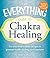 The Everything Guide to Chakra Healing: Use your body's subtle energies to promote health, healing, and happiness