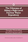 The Dilemma of Siting a High-Level Nuclear Waste Repository (Studies in Risk and Uncertainty, 5)