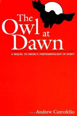 The Owl at Dawn: A Sequel to Hegel's Phenomenology of Spirit (Radical Social Polit Theory)