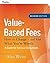 Value-Based Fees: How to Charge-and Get-What You're Worth: A Guide for Consultants