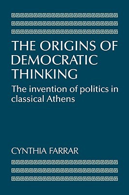 The Origins of Democratic Thinking: The Invention of Politics in Classical Athens (Volume 0)